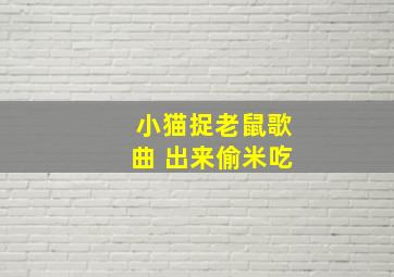 小猫捉老鼠歌曲 出来偷米吃